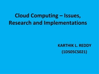 Cloud Computing – Issues, Research and Implementations KARTHIK L. REDDY (1DS05CS021) 