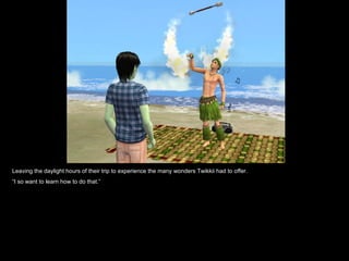 Leaving the daylight hours of their trip to experience the many wonders Twikkii had to offer. “ I so want to learn how to do that.” 