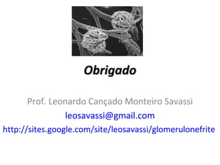 Obrigado Prof. Leonardo Cançado Monteiro Savassi [email_address] http://sites.google.com/site/leosavassi/glomerulonefrite   