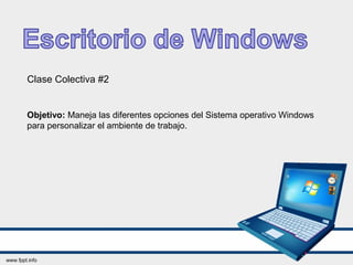 Clase Colectiva #2
Objetivo: Maneja las diferentes opciones del Sistema operativo Windows
para personalizar el ambiente de trabajo.
 