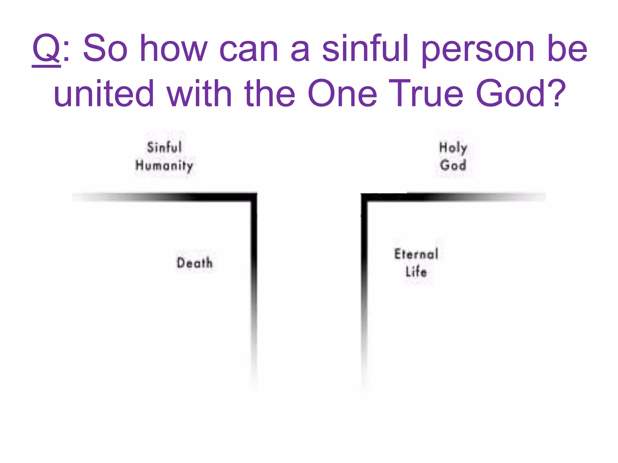 Q: So how can a sinful person be
united with the One True God?
 