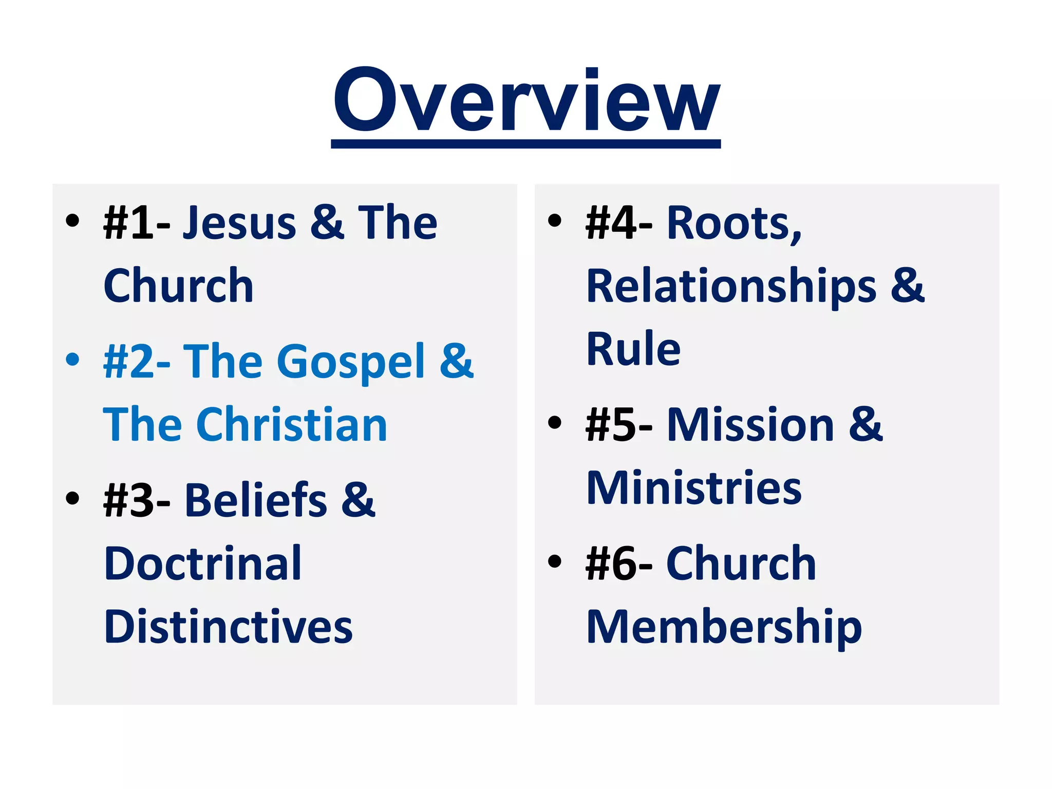 Overview
• #1- Jesus & The
Church
• #2- The Gospel &
The Christian
• #3- Beliefs &
Doctrinal
Distinctives
• #4- Roots,
Relationships &
Rule
• #5- Mission &
Ministries
• #6- Church
Membership
 