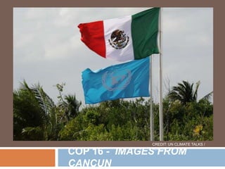 CREDIT: UN CLIMATE TALKS / FLICKR COP 16 -  IMAGES FROM CANCUN 