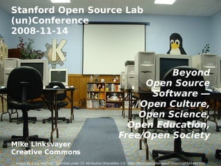 Stanford Open Source Lab (un)Conference 2008-11-14 Beyond Open Source Software  — Open Culture, Open Science, Open Education, Free/Open Society Mike Linksvayer Creative Commons Image by Extra Ketchup · Licensed under  CC Attribution-ShareAlike 2.0  ·  http://flickr.com/photos/extraketchup/748440319/ 