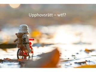 Upphovsrätt – wtf?
 