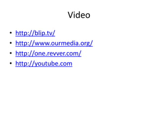 Video
•   http://blip.tv/
•   http://www.ourmedia.org/
•   http://one.revver.com/
•   http://youtube.com
 