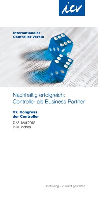 Internationaler
Controller Verein




Nachhaltig erfolgreich:
Controller als Business Partner
37. Congress
der Controller
7. / 8. Mai 2012
in München




                    Controlling – Zukunft gestalten
 