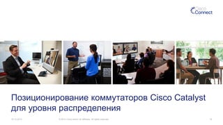 Позиционирование коммутаторов Cisco Catalyst
для уровня распределения
19.12.2013

© 2013 Cisco and/or its affiliates. All rights reserved.

16

 
