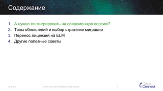 Содержание
1.
2.
3.
4.

А нужно ли мигрировать на современную версию?
Типы обновлений и выбор стратегии миграции
Перенос лицензий на ELM
Другие полезные советы

16.12.2013

© 2013 Cisco and/or its affiliates. All rights reserved.

3

 