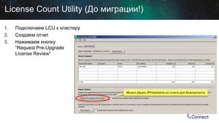 License Count Utility (До миграции!)
1.
2.
3.

Подключаем LCU к кластеру
Создаем отчет
Нажимаем кнопку
“Request Pre-Upgrade
License Review”
8.6.2

Можно убрать IP/Hostname из отчета для безопасности

 