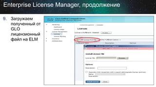 Enterprise License Manager, продолжение
9. Загружаем
полученный от
GLO
лицензионный
файл на ELM

 