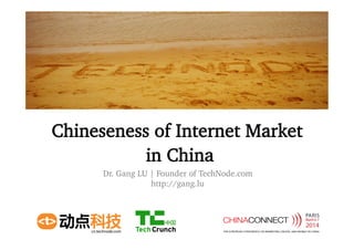 Chineseness of Internet Market
in China
Dr. Gang LU | Founder of TechNode.com
http://gang.lu
 