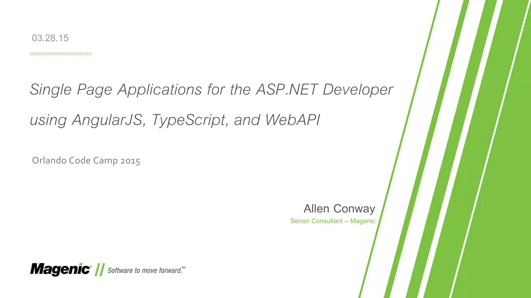 Single Page Applications for the ASP.NET Developer using AngularJS, TypeScript, and WebAPI Orlando Code Camp 2015 Allen Conway Senior Consultant – Magenic 03.28.15 