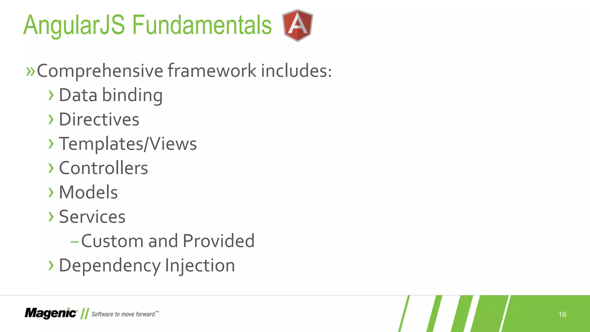 16 »Comprehensive framework includes: ›Data binding ›Directives ›Templates/Views ›Controllers ›Models ›Services −Custom and Provided ›Dependency Injection AngularJS Fundamentals 