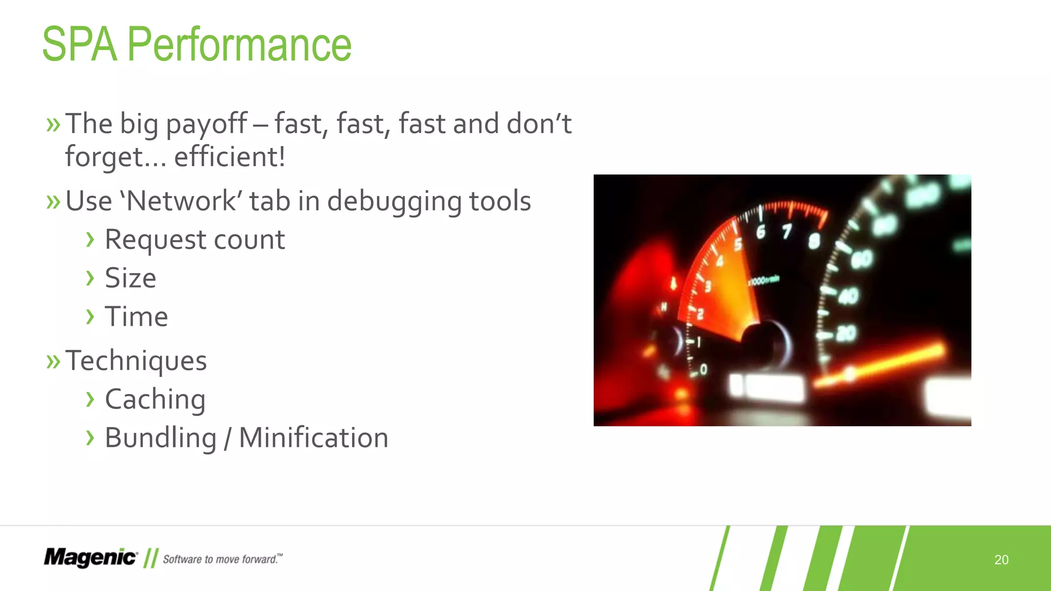 20 »The big payoff – fast, fast, fast and don’t forget… efficient! »Use ‘Network’ tab in debugging tools › Request count › Size › Time »Techniques › Caching › Bundling / Minification SPA Performance 