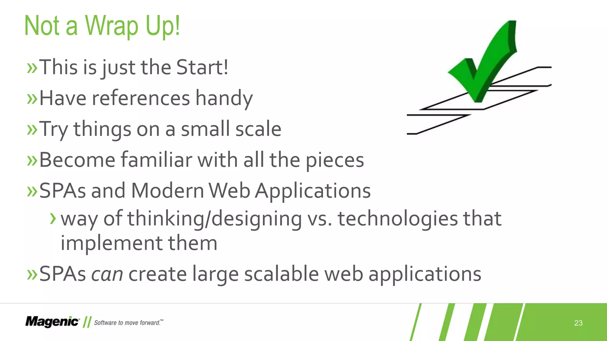 23 »This is just the Start! »Have references handy »Try things on a small scale »Become familiar with all the pieces »SPAs and ModernWeb Applications ›way of thinking/designing vs. technologies that implement them »SPAs can create large scalable web applications Not a Wrap Up! 