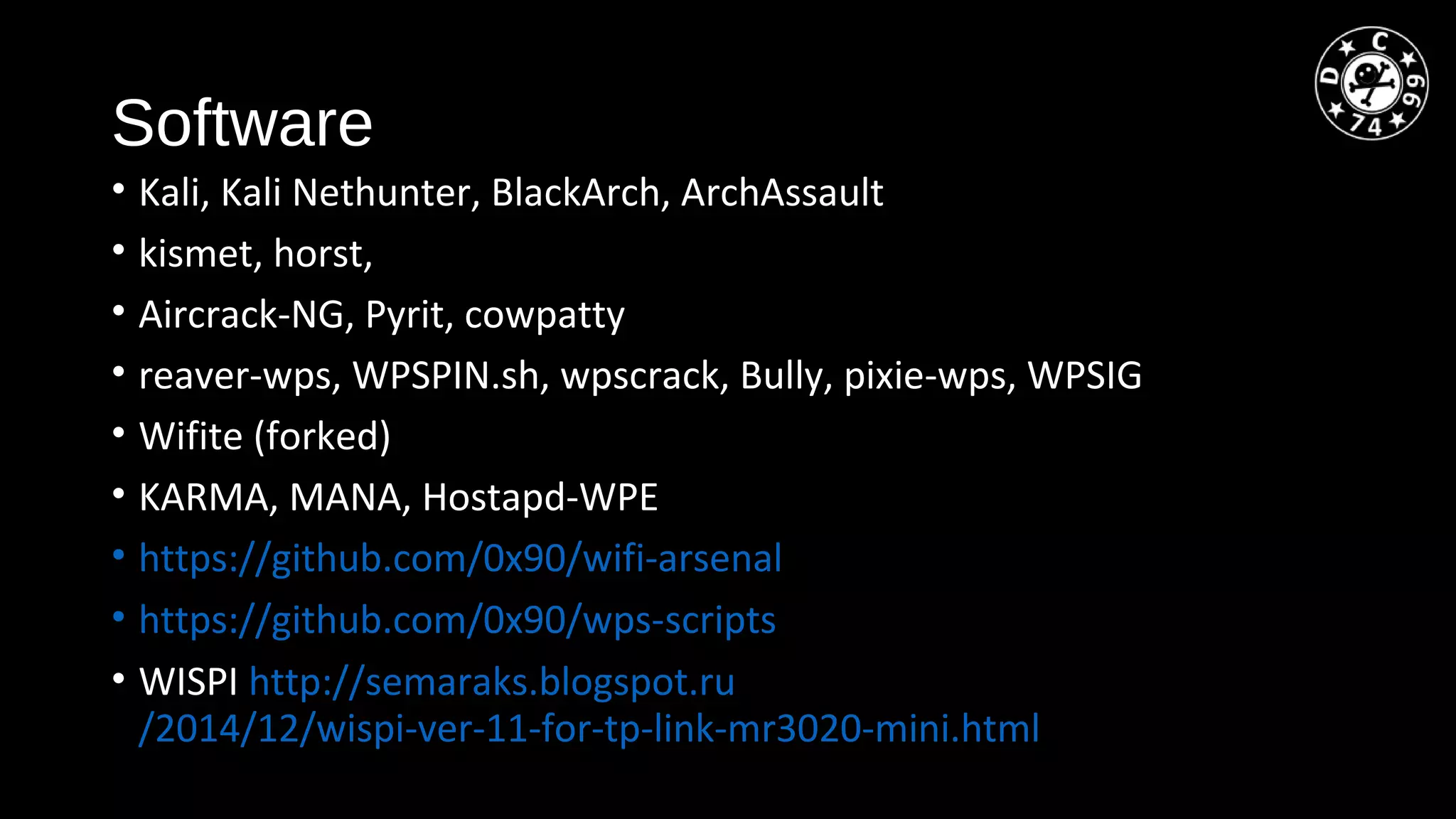 Software
• Kali, Kali Nethunter, BlackArch, ArchAssault
• kismet, horst,
• Aircrack-NG, Pyrit, cowpatty
• reaver-wps, WPSPIN.sh, wpscrack, Bully, pixie-wps, WPSIG
• Wifite (forked)
• KARMA, MANA, Hostapd-WPE
• https://github.com/0x90/wifi-arsenal
• https://github.com/0x90/wps-scripts
• WISPI http://semaraks.blogspot.ru
/2014/12/wispi-ver-11-for-tp-link-mr3020-mini.html
 