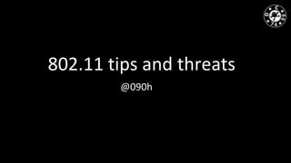 802.11 tips and threats
@090h
 