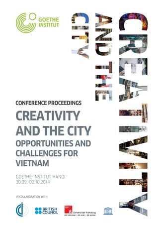 CREATIVITY
AND THE CITY
OPPORTUNITIES AND
CHALLENGES FOR
VIETNAM
CONFERENCE PROCEEDINGS
GOETHE-INSTITUT HANOI
30.09.-02.10.2014
IN COLLABORATION WITH
 