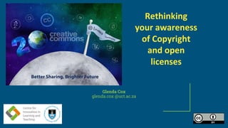 Glenda Cox
glenda.cox @uct.ac.za
Rethinking
your awareness
of Copyright
and open
licenses
 