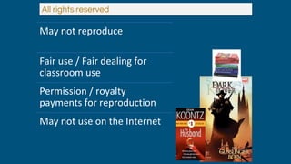 All rights reserved
May not reproduce
Fair use / Fair dealing for
classroom use
Permission / royalty
payments for reproduction
May not use on the Internet
 