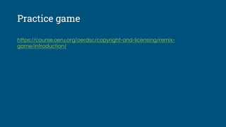 Practice game
https://course.oeru.org/oerdsc/copyright-and-licensing/remix-
game/introduction/
 