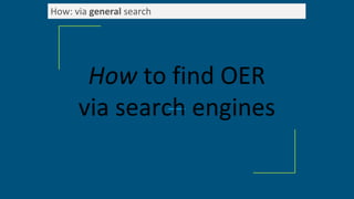 How: via general search
How to find OER
via search engines
 