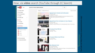 How: via video search (YouTube through CC Search)
YouTube
via
http://search.creativecommons.org/
 