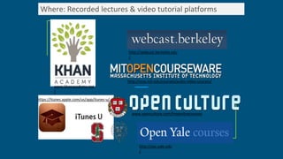 Where: Recorded lectures & video tutorial platforms
www.khanacademy.org
/
http://ocw.mit.edu/courses/audio-video-courses/
http://webcast.berkeley.edu
/
http://oyc.yale.edu
/
www.openculture.com/freeonlinecourses
https://itunes.apple.com/us/app/itunes-u/
 
