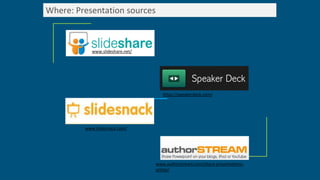 Where: Presentation sources
www.slideshare.net/
https://speakerdeck.com/
www.slidesnack.com/
www.authorstream.com/share-presentations-
online/
 