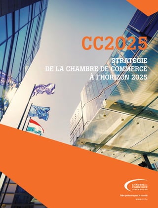 1
CC2025
STRATÉGIE
DE LA CHAMBRE DE COMMERCE
À l’HORIZON 2025
Votre partenaire pour la réussite
www.cc.lu
 