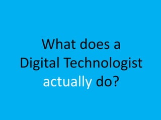 What does a
Digital Technologist
actually do?
 