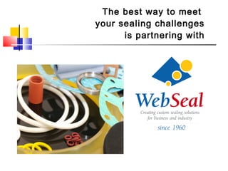 The best way to meet
your sealing challenges
is partnering with
 
