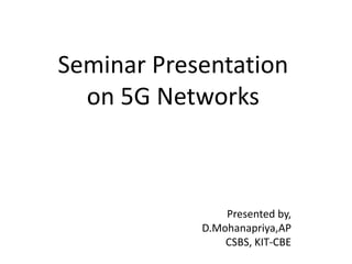 Seminar Presentation
on 5G Networks
Presented by,
D.Mohanapriya,AP
CSBS, KIT-CBE
 