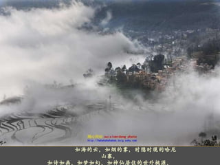       如海的云，如烟的雾，时隐时现的哈尼山寨， 如诗如画、如梦如幻、如神仙居住的世外桃源。 