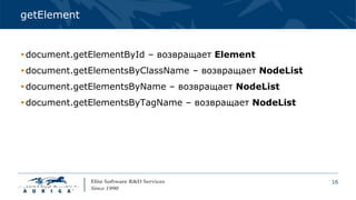 16
getElement
document.getElementById – возвращает Element
document.getElementsByClassName – возвращает NodeList
document.getElementsByName – возвращает NodeList
document.getElementsByTagName – возвращает NodeList
 