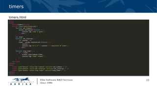23
timers
<html>
<head>
<title>timers</title>
<script type="text/javascript">
function set_timeout() {
window.setTimeout(function () {
console.log('time is gone');
}, 5000);
}
var timer;
function set_interval() {
var counter = 0;
timer = window.setInterval(function () {
counter++;
console.log("it's a " + counter + " execution of timer");
}, 5000);
}
function stop_timer() {
if (!!timer) {
window.clearTimeout(timer);
console.log("timer stoped");
}
}
</script>
</head>
<body>
<input type="button" value="Set timeout" onclick="set_timeout()" />
<input type="button" value="Set interval" onclick="set_interval()" />
<input type="button" value="Stop timer" onclick="stop_timer()" />
</body>
</html>
timers.html
 