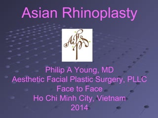Asian Rhinoplasty
Philip A Young, MD
Aesthetic Facial Plastic Surgery, PLLC
Face to Face
Ho Chi Minh City, Vietnam
2014
 