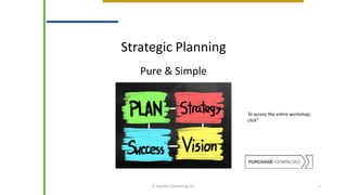 Strategic Planning
Pure & Simple
© Sauder Consulting Inc. 1
To access the entire workshop,
click”
 