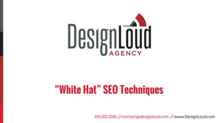 910.302.3286 // contact@designloud.com // www.DesignLoud.com910.302.3286 // contact@designloud.com // www.DesignLoud.com
“White Hat” SEO Techniques
 
