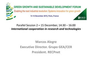 Parallel Session 2 – 15 December, 14:30 – 16:00
International cooperation in research and technologies
Marcos Alegre
Executive Director. Grupo GEA/CER
President. RECPnet
 