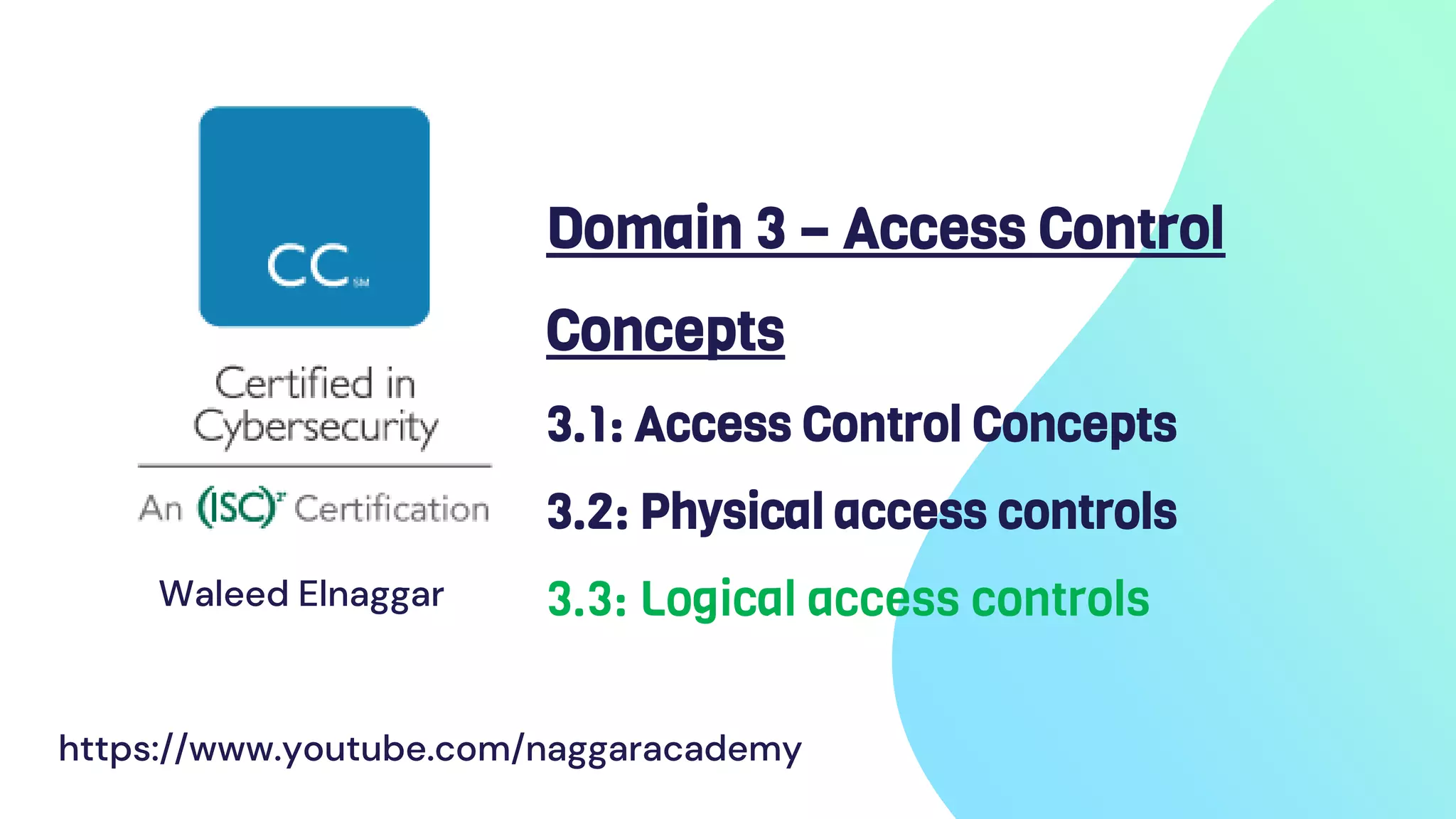 Domain 3 – Access Control
Concepts
3.1: Access Control Concepts
3.2: Physical access controls
3.3: Logical access controls
Waleed Elnaggar
https://www.youtube.com/naggaracademy
 