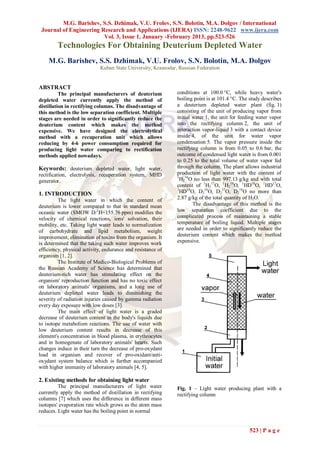 M.G. Barishev, S.S. Dzhimak, V.U. Frolov, S.N. Bolotin, M.A. Dolgov / International
 Journal of Engineering Research and Applications (IJERA) ISSN: 2248-9622 www.ijera.com
                         Vol. 3, Issue 1, January -February 2013, pp.523-526
        Technologies For Obtaining Deuterium Depleted Water
    M.G. Barishev, S.S. Dzhimak, V.U. Frolov, S.N. Bolotin, M.A. Dolgov
                            Kuban State University, Krasnodar, Russian Federation


ABSTRACT
          The principal manufacturers of deuterium            conditions at 100.0 °С, while heavy water's
depleted water currently apply the method of                  boiling point is at 101.4 °С. The study describes
distillation in rectifying columns. The disadvantage of       a deuterium depleted water plant (fig. 1)
this method is the low separation coefficient. Multiple       consisting of the unit of producing vapor from
stages are needed in order to significantly reduce the        initial water 1, the unit for feeding water vapor
deuterium content which makes the method                      into the rectifying column 2, the unit of
expensive. We have designed the electrolytical                interaction vapor-liquid 3 with a contact device
method with a recuperation unit which allows                  inside 4, of the unit for water vapor
reducing by 4-6 power consumption required for                condensation 5. The vapor pressure inside the
producing light water comparing to rectification              rectifying column is from 0.05 to 0.6 bar, the
methods applied nowadays.                                     outcome of condensed light water is from 0.001
                                                              to 0.25 to the total volume of water vapor fed
Keywords: deuterium depleted water, light water,              through the column. The plant allows industrial
rectification, electrolysis, recuperation system, MHD         production of light water with the content of
                                                              1
generator.                                                      Н216O no less than 997.13 g/kg and with total
                                                              content of 1Н217O, 1Н218O, 1HD16O, 1HD17O,
                                                              1
1. INTRODUCTION                                                 HD18O, D216O, D217O, D218O no more than
         The light water in which the content of              2.87 g/kg of the total quantity of H2O.
deuterium is lower compared to that in standard mean                  The disadvantage of this method is the
oceanic water (SMOW D/1H=155.76 ppm) modifies the             low separation coefficient due to the
velocity of chemical reactions, ions' solvation, their        complicated process of maintaining a stable
mobility, etc. Taking light water leads to normalization      temperature of boiling liquid. Multiple stages
of carbohydrate and lipid metabolism, weight                  are needed in order to significantly reduce the
improvement, elimination of toxins from the organism. It      deuterium content which makes the method
is determined that the taking such water improves work        expensive.
efficiency, physical activity, endurance and resistance of
organism [1, 2].
         The Institute of Medico-Вiological Problems of
the Russian Academy of Science has determined that
deuterium-rich water has stimulating effect on the
organism' reproduction function and has no toxic effect
on laboratory animals' organisms, and a long use of
deuterium depleted water leads to diminishing the
severity of radiation injuries caused by gamma radiation
every day exposure with low doses [3].
         The main effect of light water is a graded
decrease of deuterium content in the body's liquids due
to isotope metabolism reactions. The use of water with
low deuterium content results in decrease of this
element's concentration in blood plasma, in erythrocytes
and in homogenate of laboratory animals' hearts. Such
changes induce in their turn the decrease of pro-oxydant
load in organism and recover of pro-oxidant/anti-
oxydant system balance which is further accompanied
with higher immunity of laboratory animals [4, 5].

2. Existing methods for obtaining light water
         The principal manufacturers of light water           Fig. 1 – Light water producing plant with a
currently apply the method of distillation in rectifying      rectifying column
columns [7] which uses the difference in different mass
isotopes' evaporation rate which grows as the atom mass
reduces. Light water has the boiling point in normal


                                                                                               523 | P a g e
 