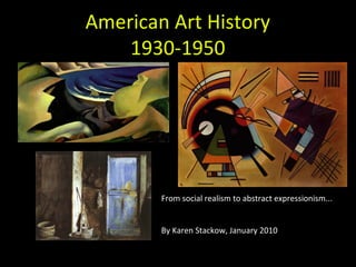 American Art History
1930-1950
From social realism to abstract expressionism...
By Karen Stackow, January 2010
 