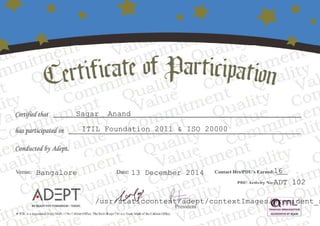 Sagar Anand
ITIL Foundation 2011 & ISO 20000
Bangalore 13 December 2014 16
ADT 102
/usr/staticcontent/adept/contextImages/president_s
 