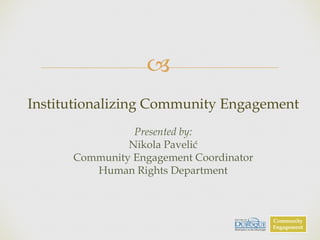 !
Institutionalizing Community Engagement
Presented by:
Nikola Pavelić
Community Engagement Coordinator
Human Rights Department
Community
Engagement
 