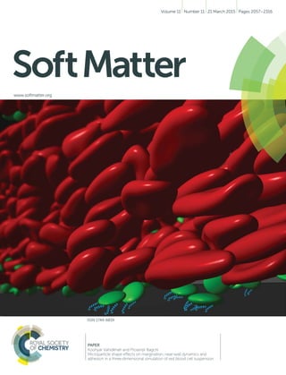 SoftMatter
www.softmatter.org
ISSN 1744-683X
PAPER
Koohyar Vahidkhah and Prosenjit Bagchi
Microparticle shape effects on margination, near-wall dynamics and
adhesion in a three-dimensional simulation of red blood cell suspension
Volume 11 Number 11 21 March 2015 Pages 2057–2316
 