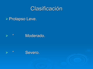 Clasificación Prolapso Leve. “  Moderado. “  Severo. 