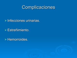 Complicaciones Infecciones urinarias. Estreñimiento. Hemorroides. 