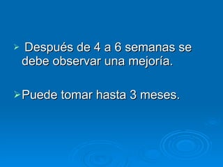 Después de 4 a 6 semanas se debe observar una mejoría.  Puede tomar hasta 3 meses. 